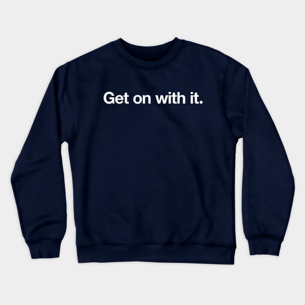 Get on with it. Crewneck Sweatshirt by TheAllGoodCompany